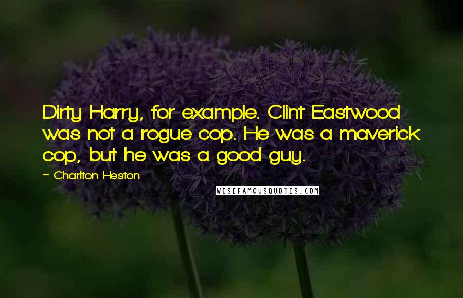 Charlton Heston Quotes: Dirty Harry, for example. Clint Eastwood was not a rogue cop. He was a maverick cop, but he was a good guy.