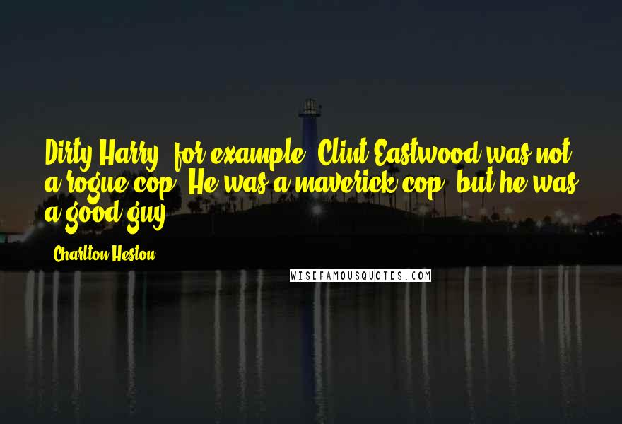 Charlton Heston Quotes: Dirty Harry, for example. Clint Eastwood was not a rogue cop. He was a maverick cop, but he was a good guy.