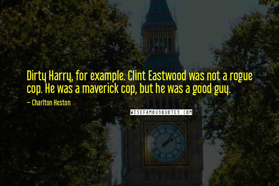 Charlton Heston Quotes: Dirty Harry, for example. Clint Eastwood was not a rogue cop. He was a maverick cop, but he was a good guy.