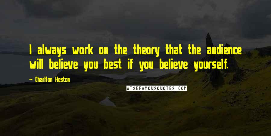 Charlton Heston Quotes: I always work on the theory that the audience will believe you best if you believe yourself.