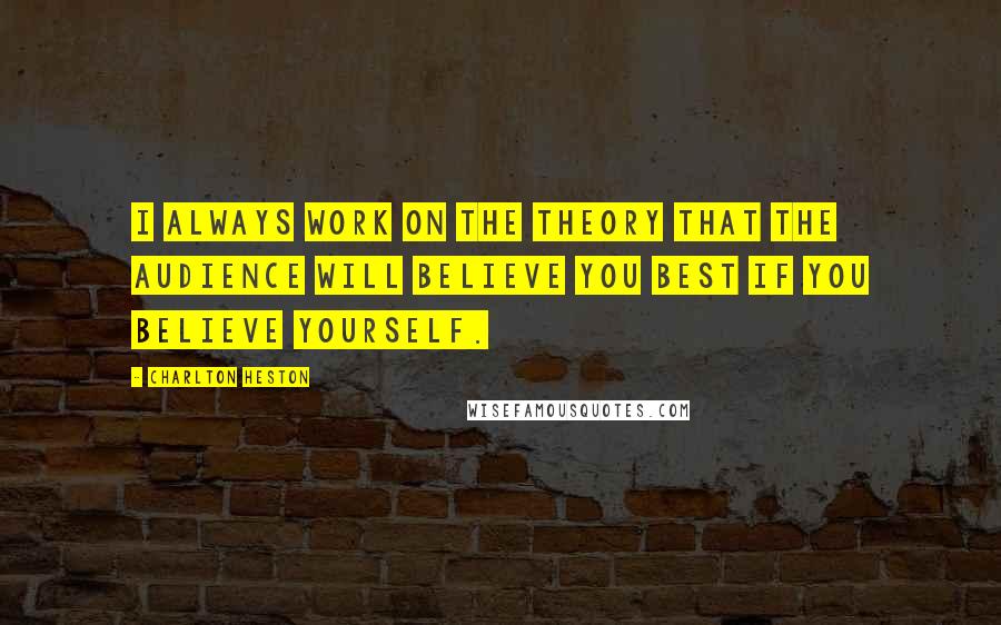 Charlton Heston Quotes: I always work on the theory that the audience will believe you best if you believe yourself.