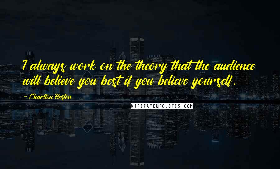 Charlton Heston Quotes: I always work on the theory that the audience will believe you best if you believe yourself.