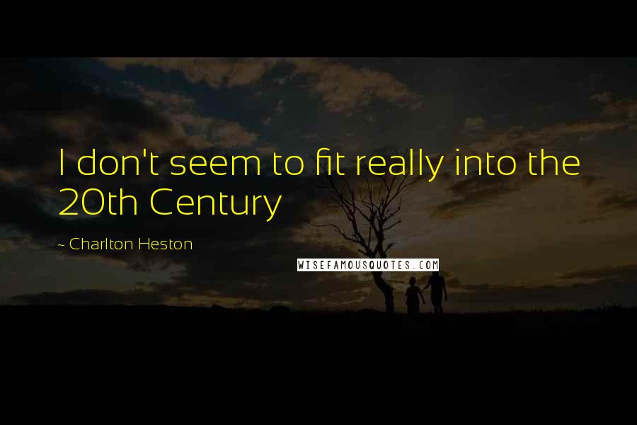 Charlton Heston Quotes: I don't seem to fit really into the 20th Century