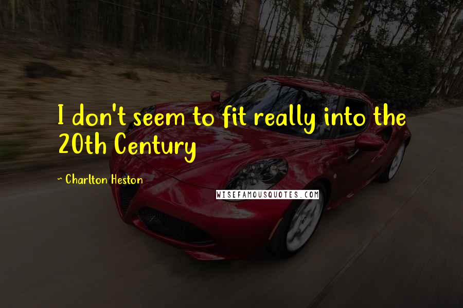 Charlton Heston Quotes: I don't seem to fit really into the 20th Century