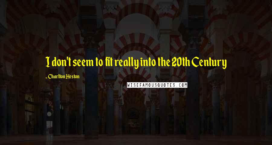 Charlton Heston Quotes: I don't seem to fit really into the 20th Century