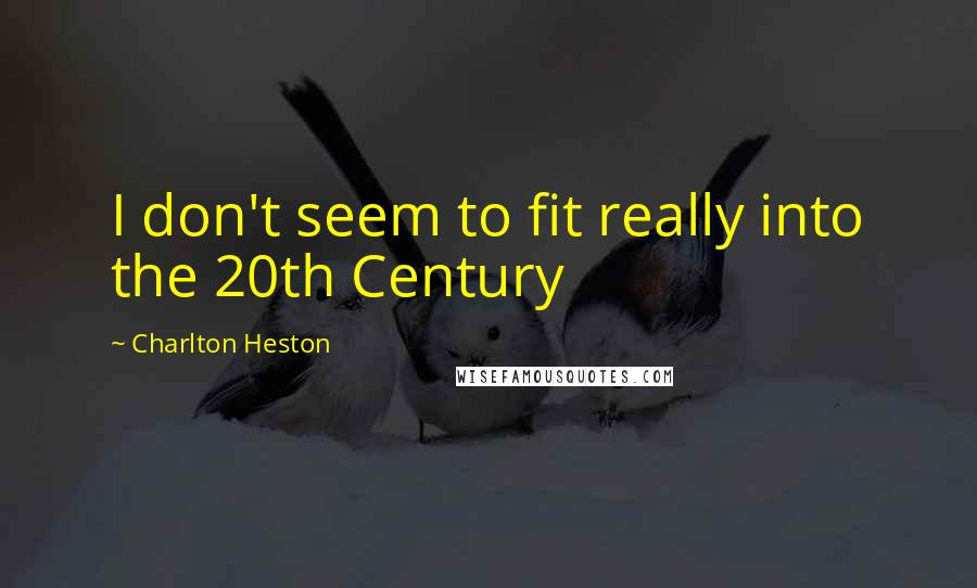 Charlton Heston Quotes: I don't seem to fit really into the 20th Century