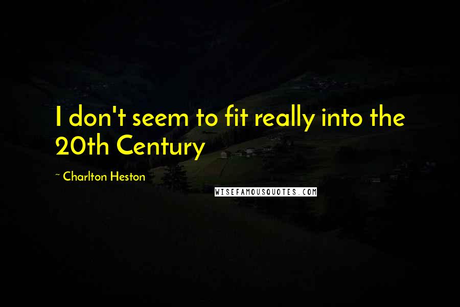 Charlton Heston Quotes: I don't seem to fit really into the 20th Century