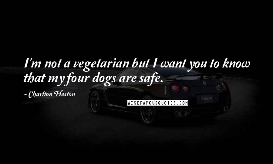 Charlton Heston Quotes: I'm not a vegetarian but I want you to know that my four dogs are safe.