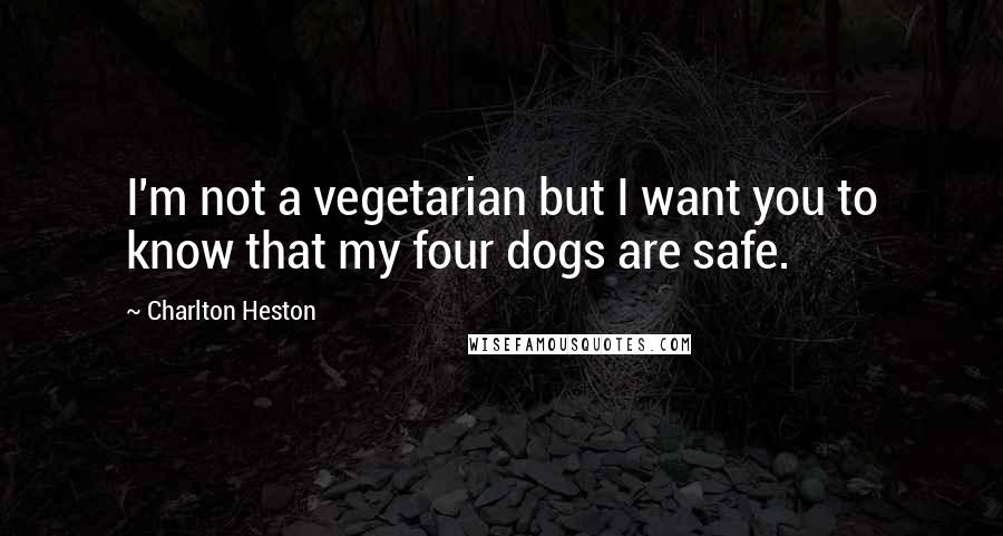 Charlton Heston Quotes: I'm not a vegetarian but I want you to know that my four dogs are safe.