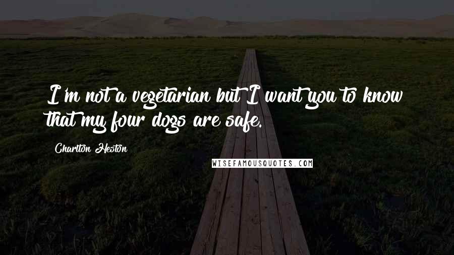 Charlton Heston Quotes: I'm not a vegetarian but I want you to know that my four dogs are safe.