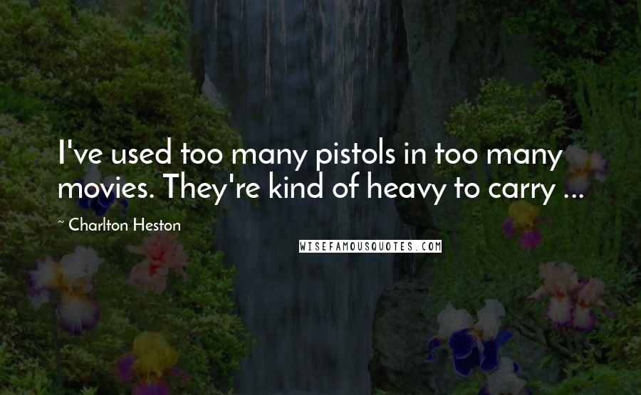 Charlton Heston Quotes: I've used too many pistols in too many movies. They're kind of heavy to carry ...