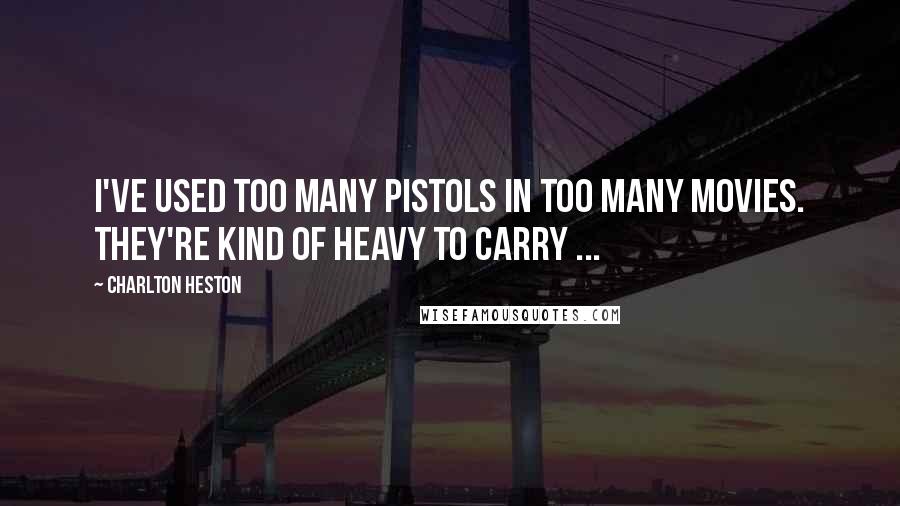 Charlton Heston Quotes: I've used too many pistols in too many movies. They're kind of heavy to carry ...