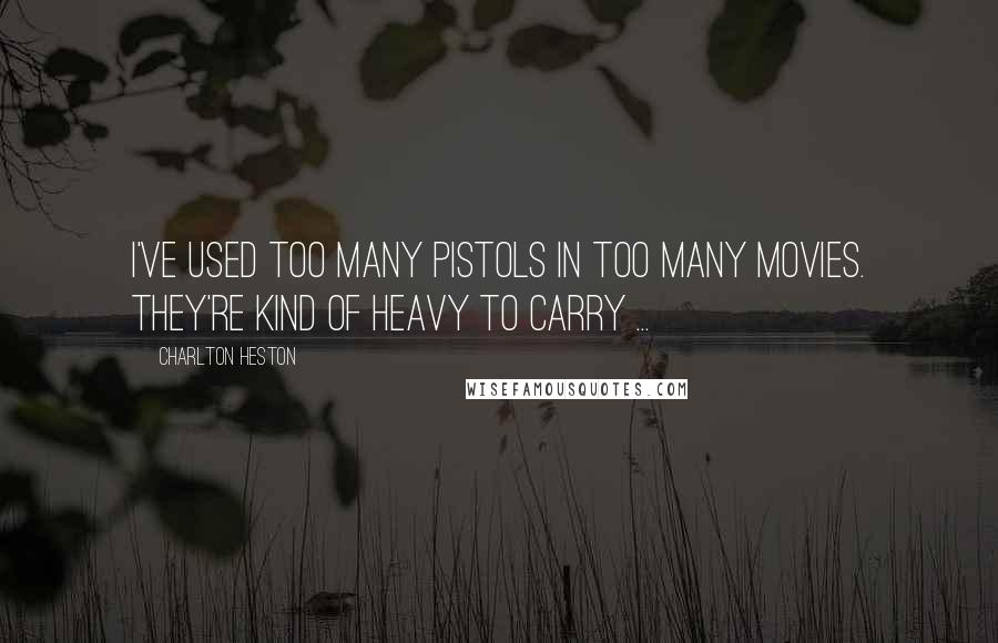 Charlton Heston Quotes: I've used too many pistols in too many movies. They're kind of heavy to carry ...