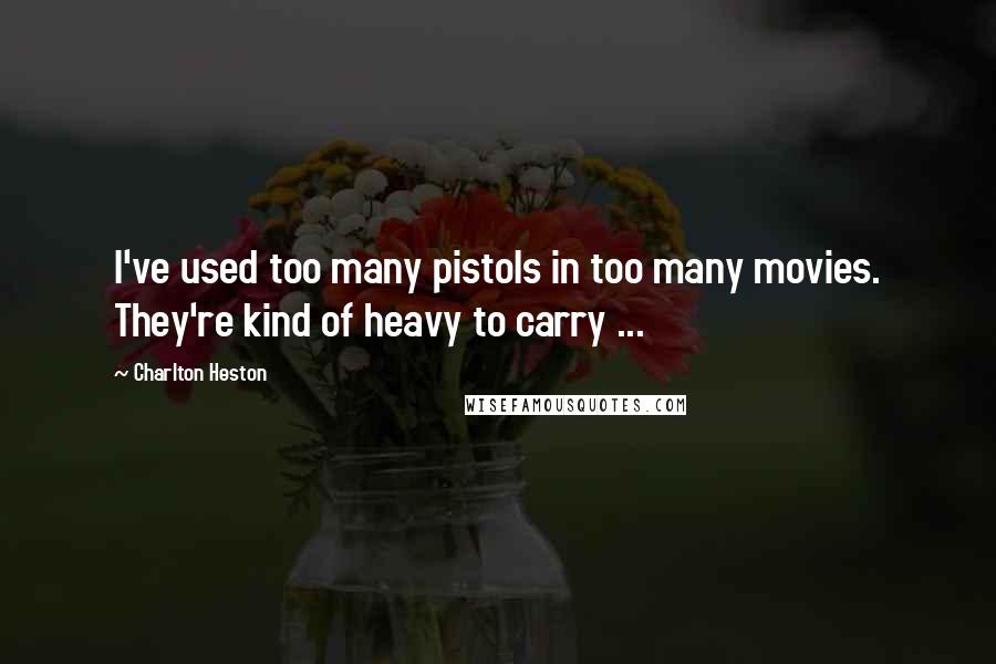 Charlton Heston Quotes: I've used too many pistols in too many movies. They're kind of heavy to carry ...