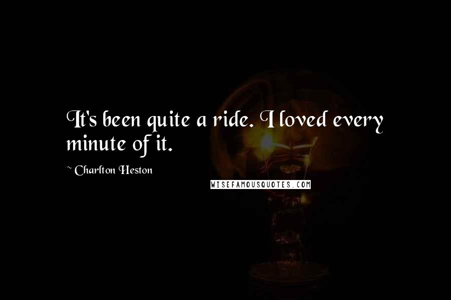 Charlton Heston Quotes: It's been quite a ride. I loved every minute of it.