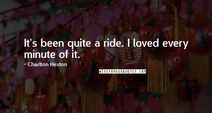 Charlton Heston Quotes: It's been quite a ride. I loved every minute of it.