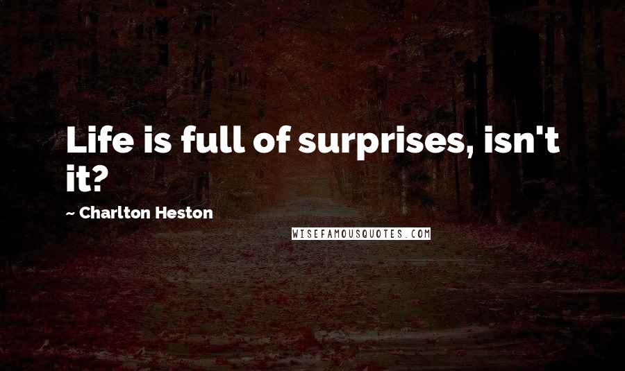 Charlton Heston Quotes: Life is full of surprises, isn't it?