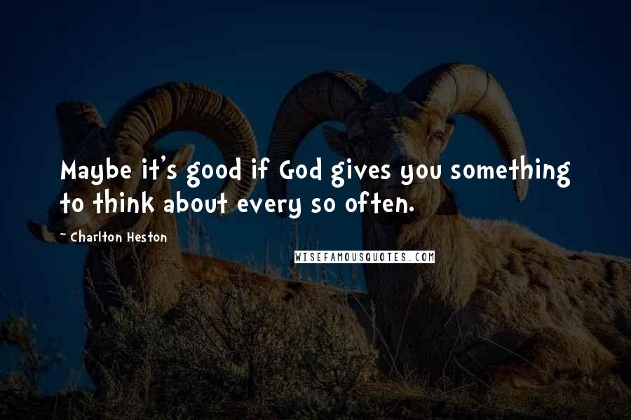 Charlton Heston Quotes: Maybe it's good if God gives you something to think about every so often.