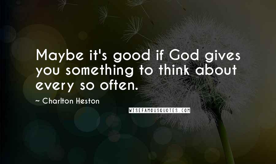 Charlton Heston Quotes: Maybe it's good if God gives you something to think about every so often.