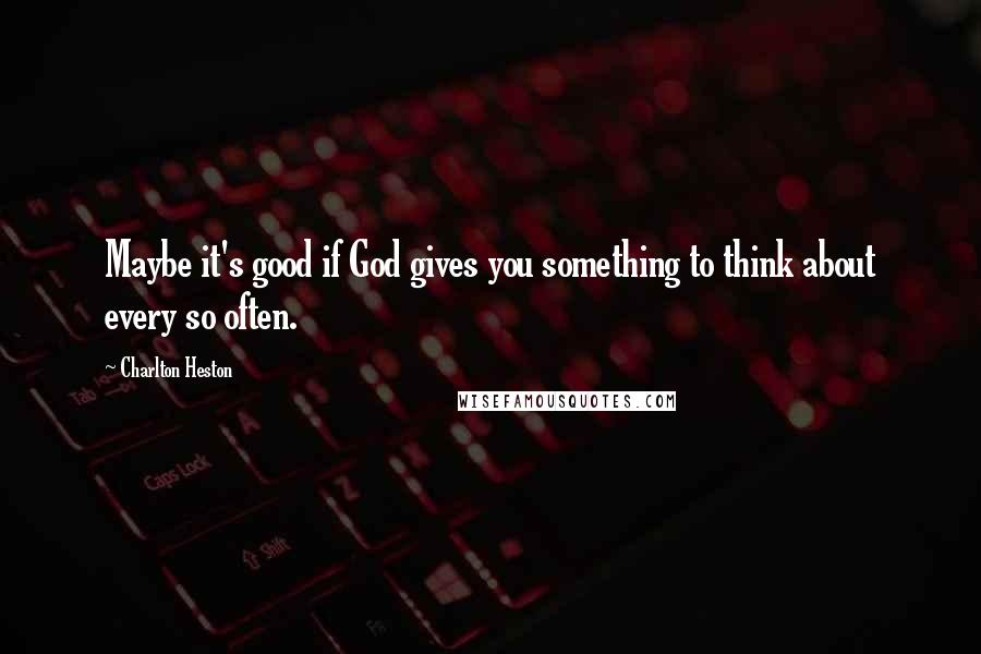 Charlton Heston Quotes: Maybe it's good if God gives you something to think about every so often.