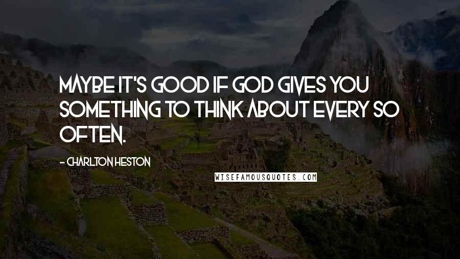 Charlton Heston Quotes: Maybe it's good if God gives you something to think about every so often.