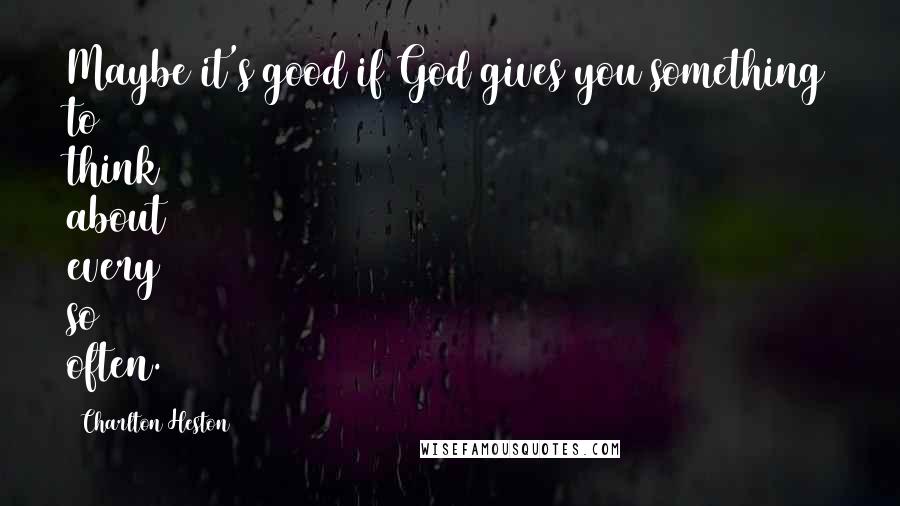 Charlton Heston Quotes: Maybe it's good if God gives you something to think about every so often.