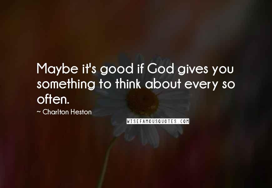 Charlton Heston Quotes: Maybe it's good if God gives you something to think about every so often.