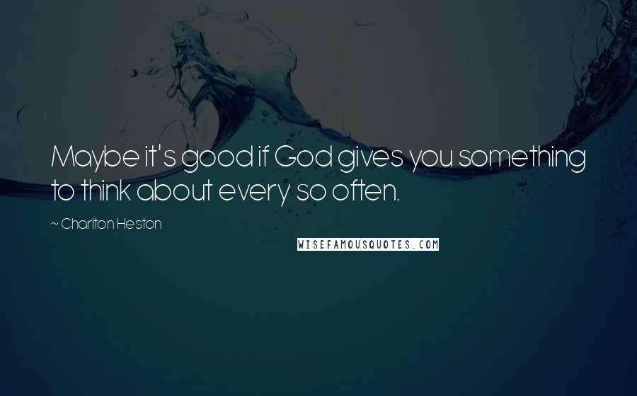 Charlton Heston Quotes: Maybe it's good if God gives you something to think about every so often.