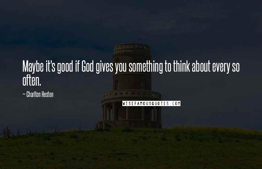 Charlton Heston Quotes: Maybe it's good if God gives you something to think about every so often.