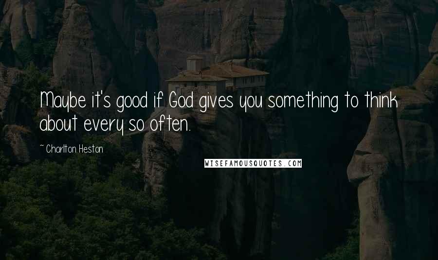 Charlton Heston Quotes: Maybe it's good if God gives you something to think about every so often.