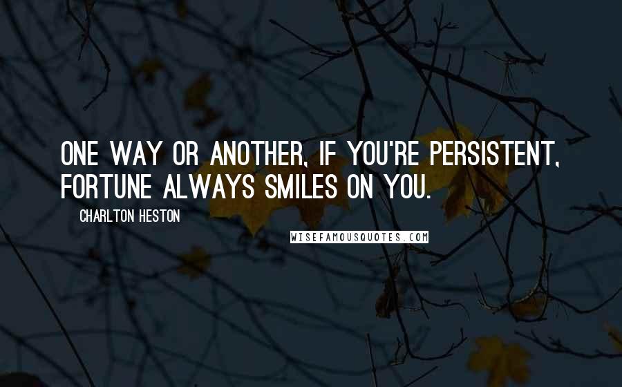 Charlton Heston Quotes: One way or another, if you're persistent, fortune always smiles on you.