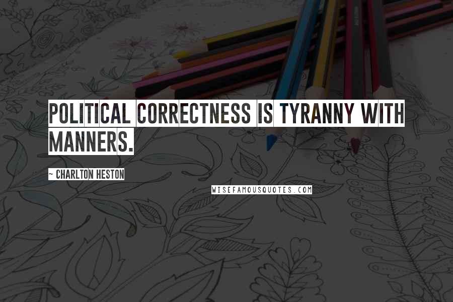 Charlton Heston Quotes: Political correctness is tyranny with manners.