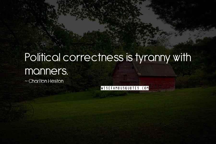 Charlton Heston Quotes: Political correctness is tyranny with manners.