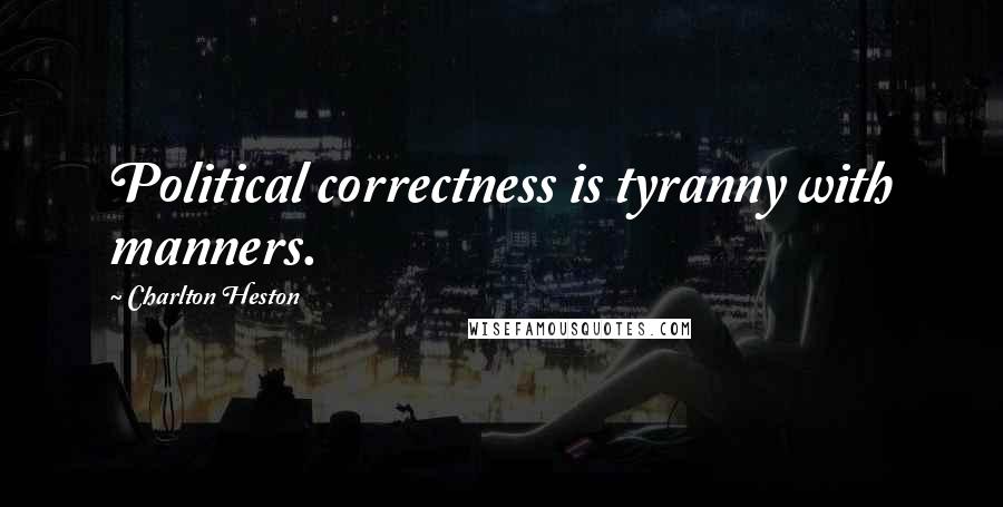 Charlton Heston Quotes: Political correctness is tyranny with manners.