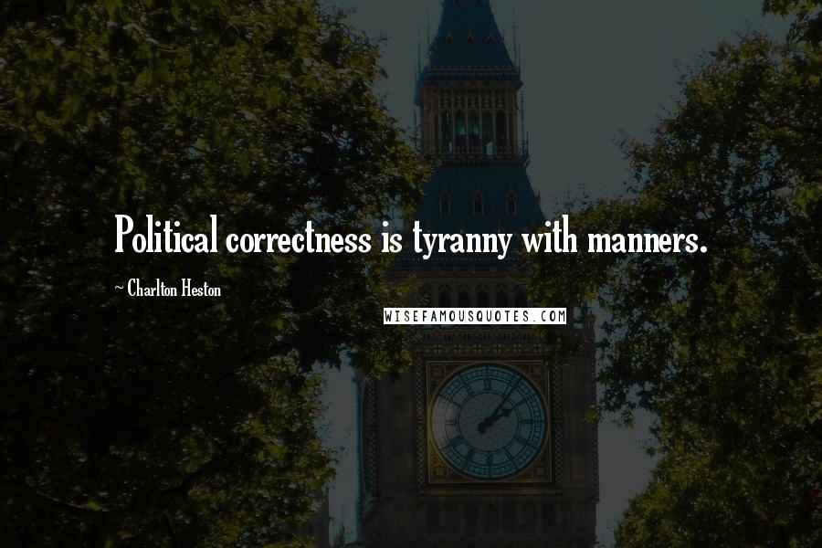 Charlton Heston Quotes: Political correctness is tyranny with manners.