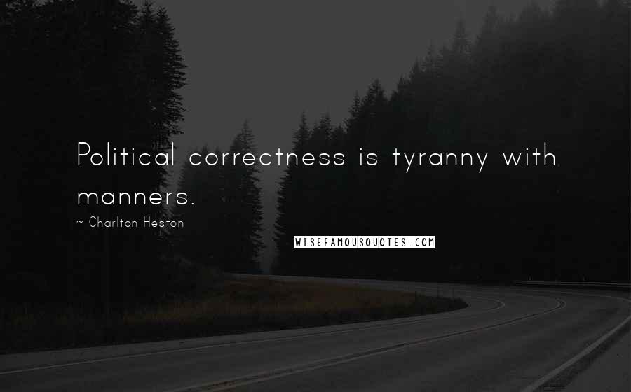 Charlton Heston Quotes: Political correctness is tyranny with manners.