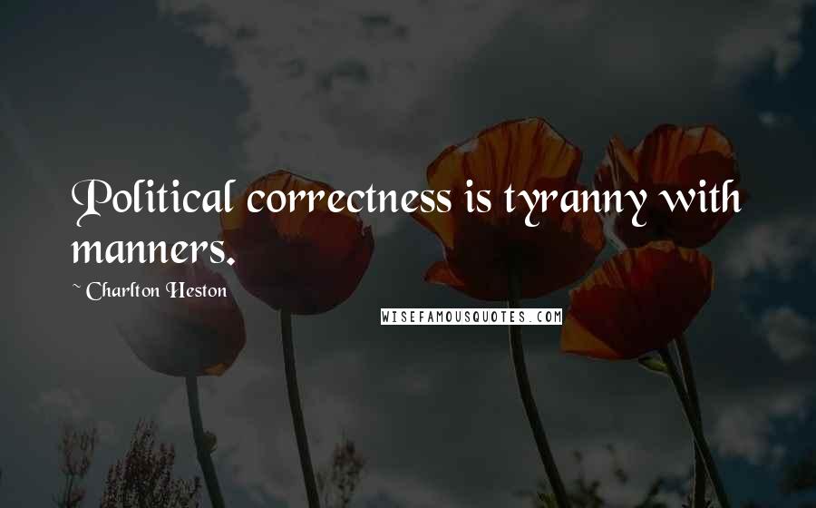 Charlton Heston Quotes: Political correctness is tyranny with manners.