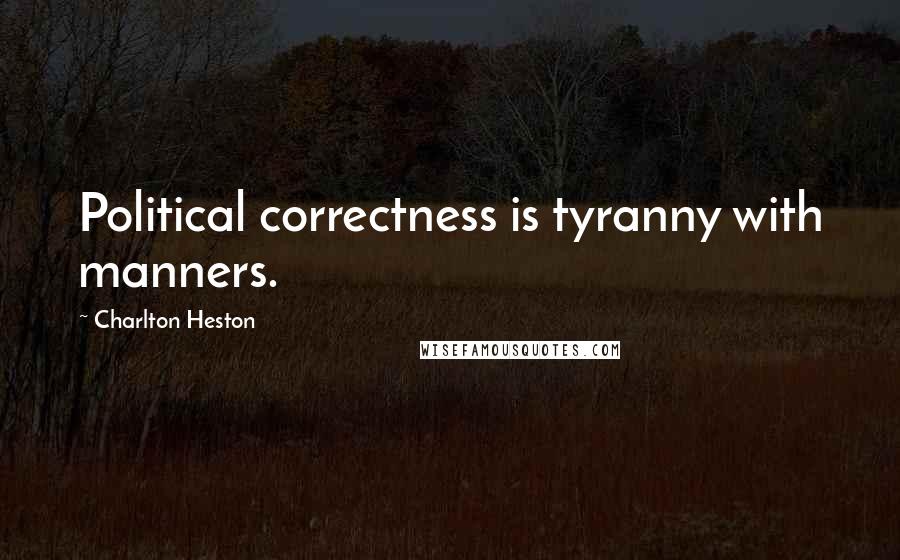 Charlton Heston Quotes: Political correctness is tyranny with manners.