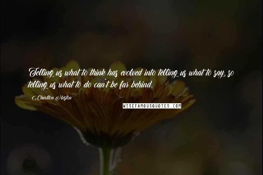 Charlton Heston Quotes: Telling us what to think has evolved into telling us what to say, so telling us what to do can't be far behind.