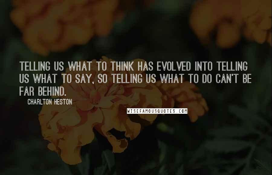 Charlton Heston Quotes: Telling us what to think has evolved into telling us what to say, so telling us what to do can't be far behind.