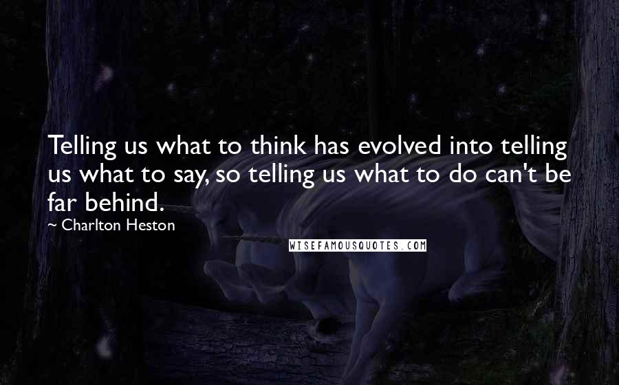 Charlton Heston Quotes: Telling us what to think has evolved into telling us what to say, so telling us what to do can't be far behind.