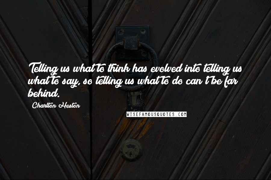 Charlton Heston Quotes: Telling us what to think has evolved into telling us what to say, so telling us what to do can't be far behind.