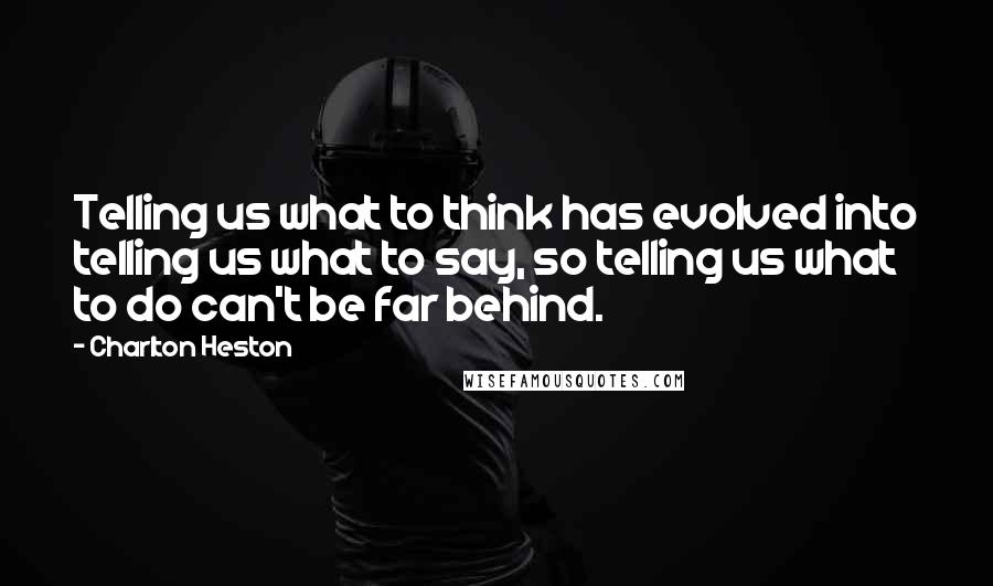 Charlton Heston Quotes: Telling us what to think has evolved into telling us what to say, so telling us what to do can't be far behind.