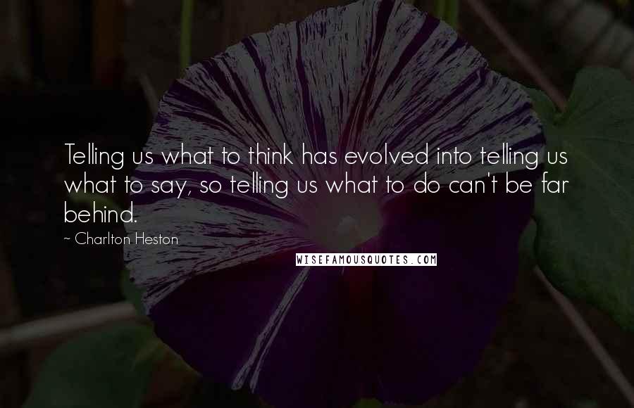 Charlton Heston Quotes: Telling us what to think has evolved into telling us what to say, so telling us what to do can't be far behind.