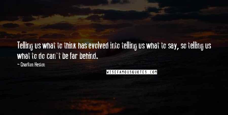 Charlton Heston Quotes: Telling us what to think has evolved into telling us what to say, so telling us what to do can't be far behind.