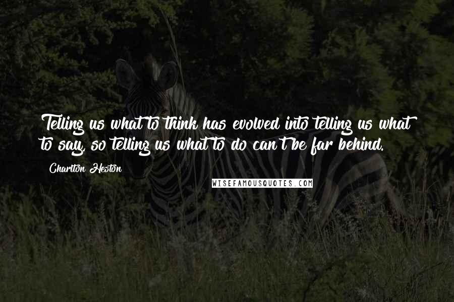 Charlton Heston Quotes: Telling us what to think has evolved into telling us what to say, so telling us what to do can't be far behind.