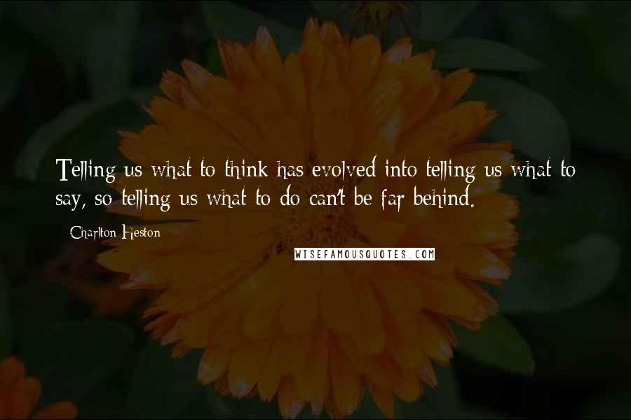 Charlton Heston Quotes: Telling us what to think has evolved into telling us what to say, so telling us what to do can't be far behind.