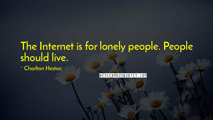 Charlton Heston Quotes: The Internet is for lonely people. People should live.