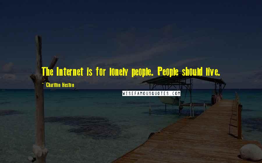 Charlton Heston Quotes: The Internet is for lonely people. People should live.