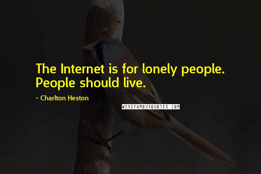 Charlton Heston Quotes: The Internet is for lonely people. People should live.
